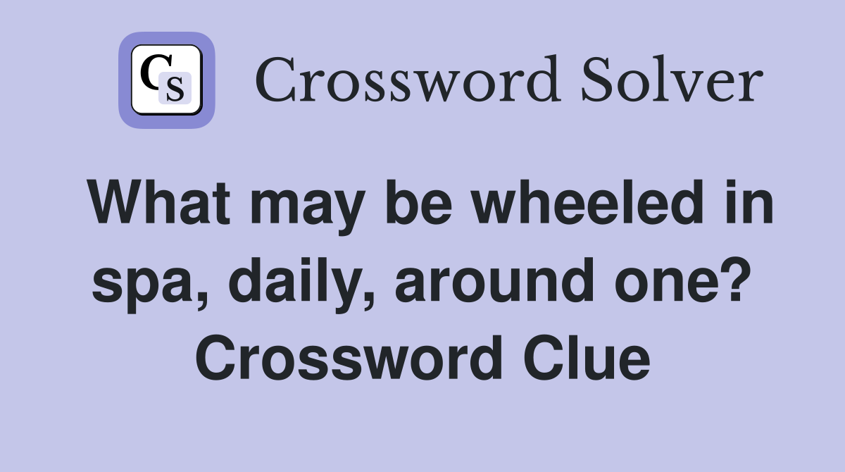 What may be wheeled in spa, daily, around one? Crossword Clue