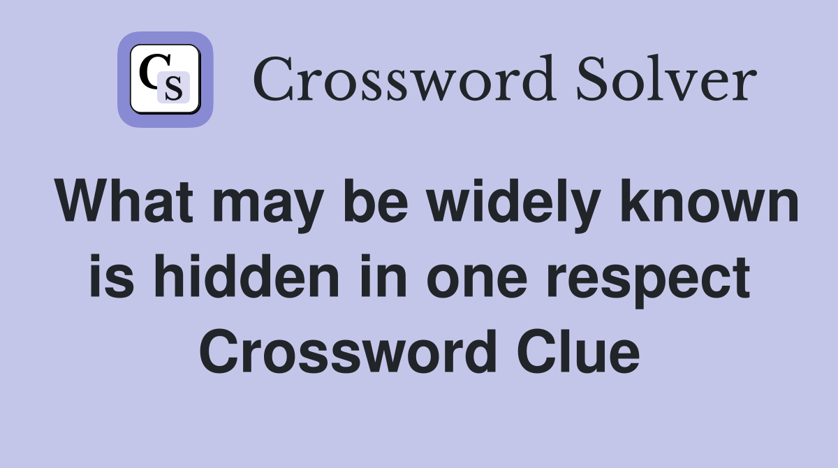 What may be widely known is hidden in one respect Crossword Clue