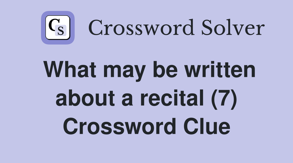 What may be written about a recital (7) Crossword Clue