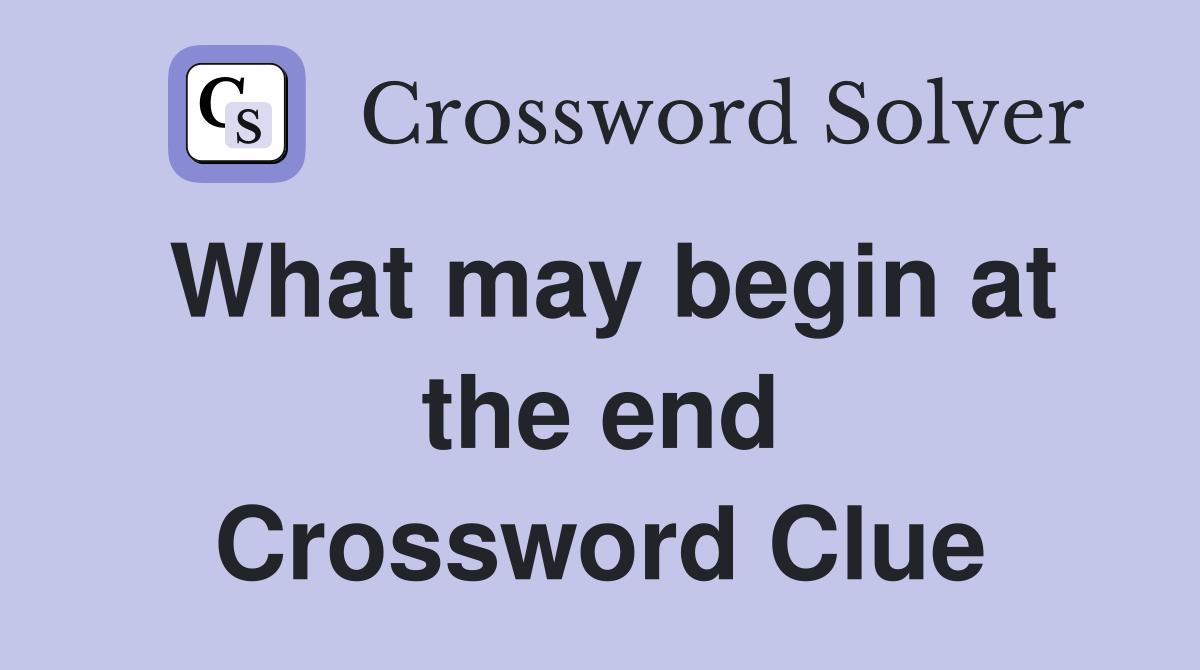 What may begin at the end Crossword Clue