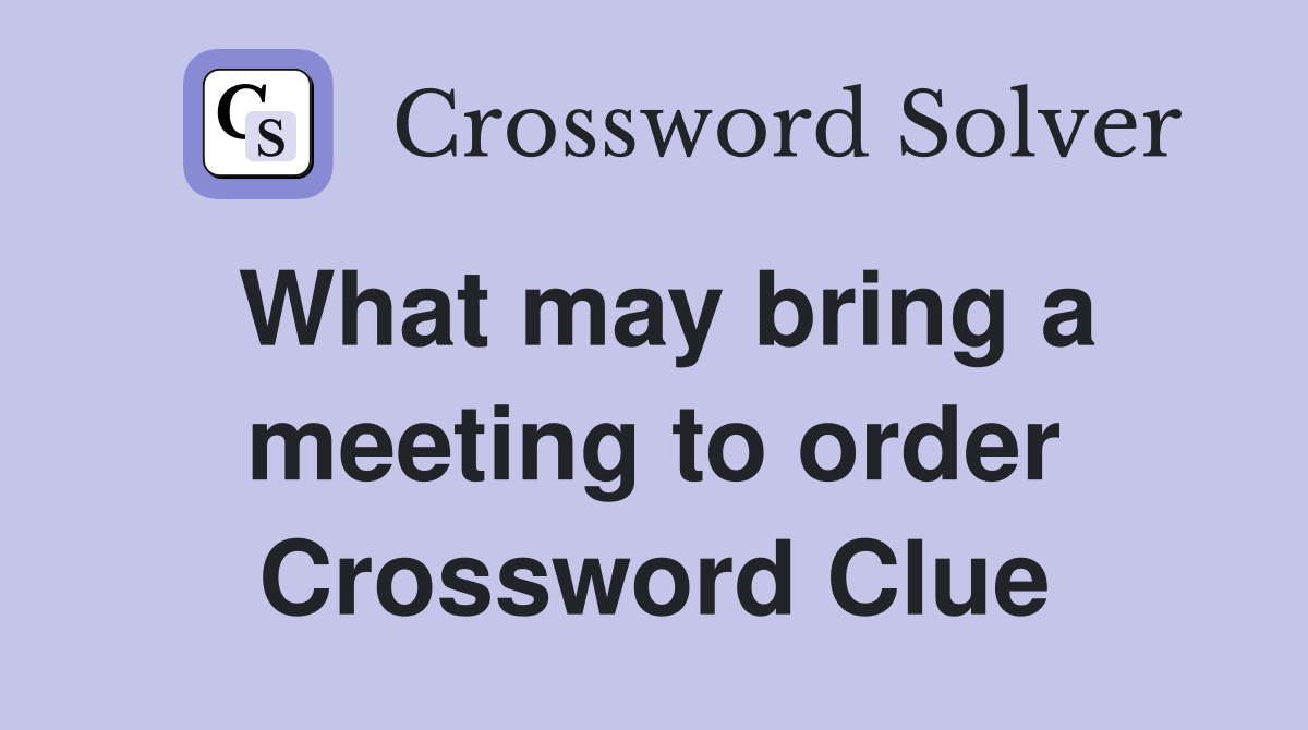 What may bring a meeting to order Crossword Clue