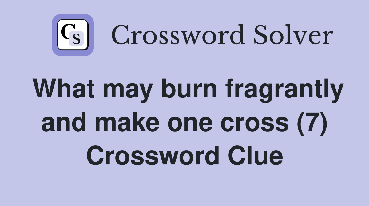 What may burn fragrantly and make one cross (7) Crossword Clue
