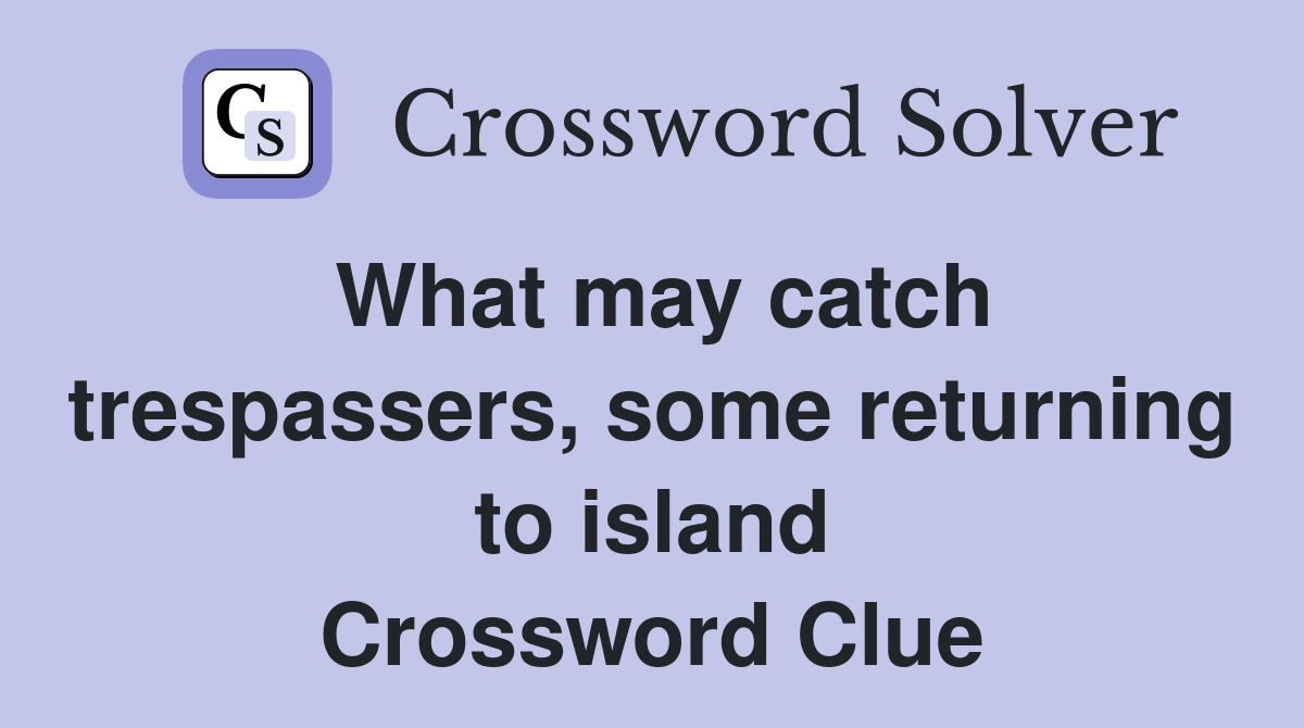 What may catch trespassers, some returning to island Crossword Clue