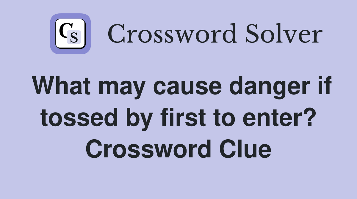What may cause danger if tossed by first to enter? Crossword Clue
