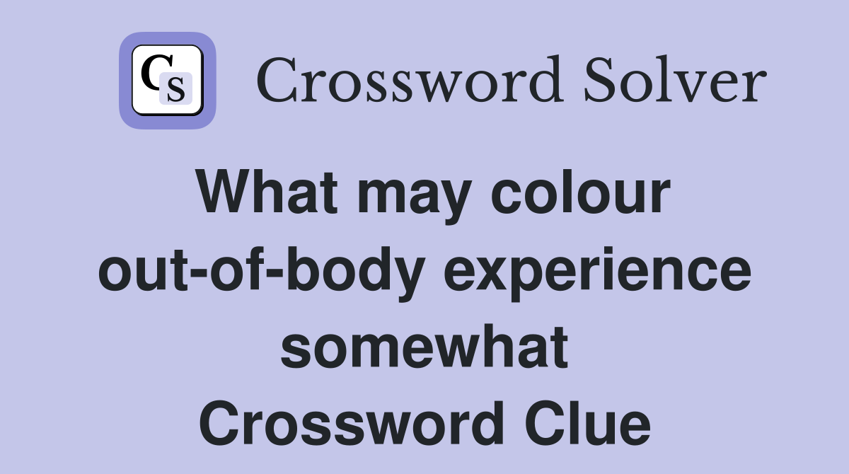 What may colour out-of-body experience somewhat Crossword Clue