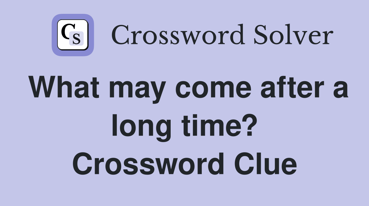 What may come after a long time? Crossword Clue