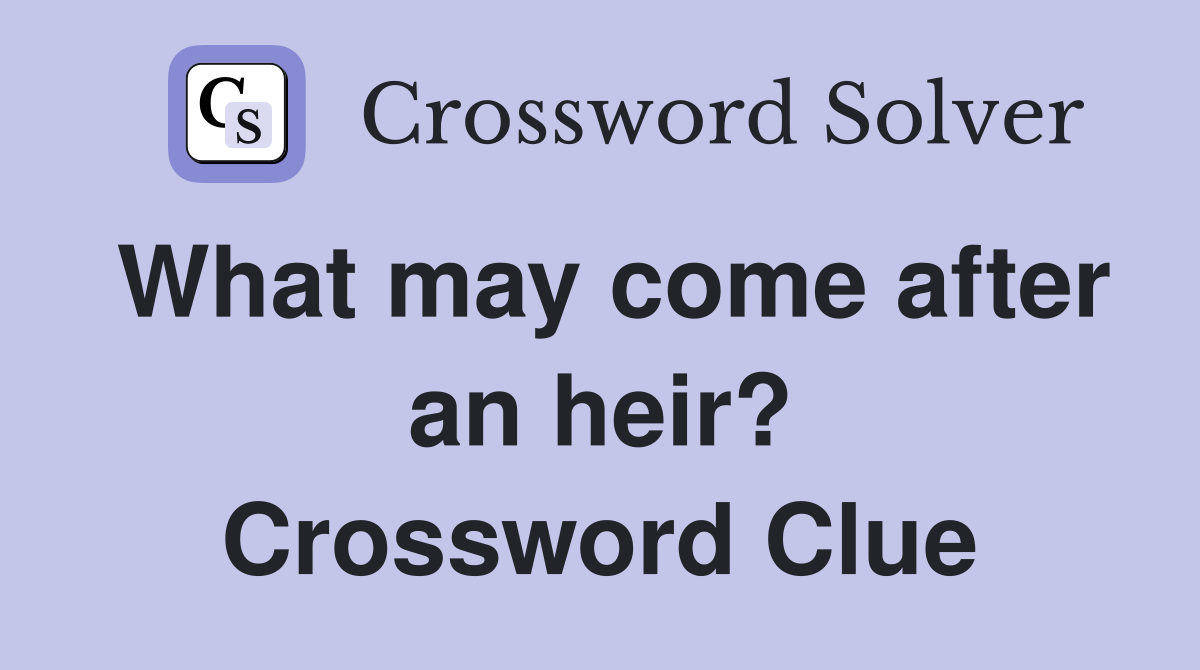 What may come after an heir? Crossword Clue