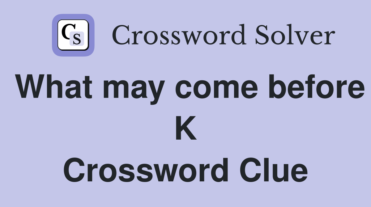 What may come before K Crossword Clue