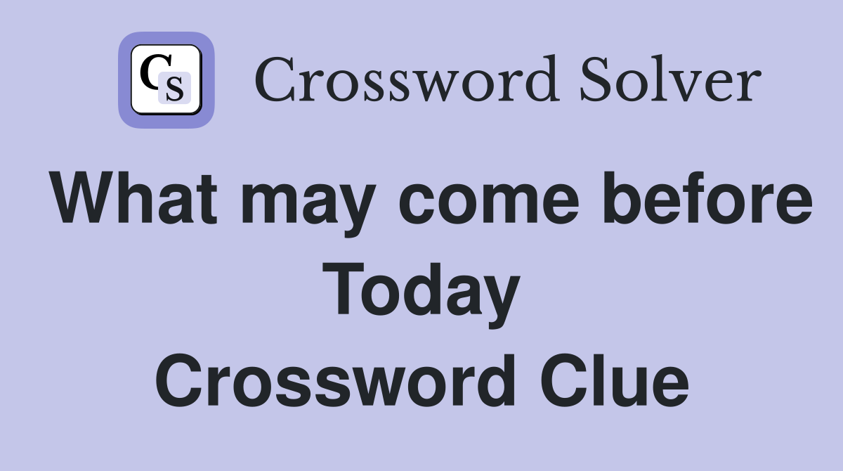 What may come before Today Crossword Clue