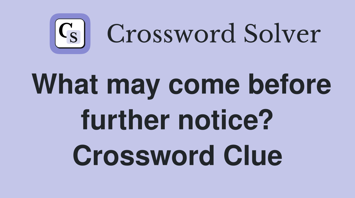 What may come before further notice? Crossword Clue