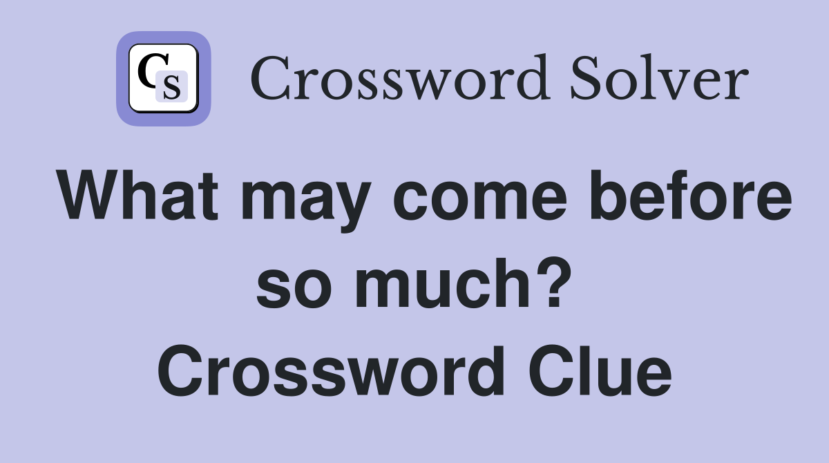 What may come before so much? Crossword Clue