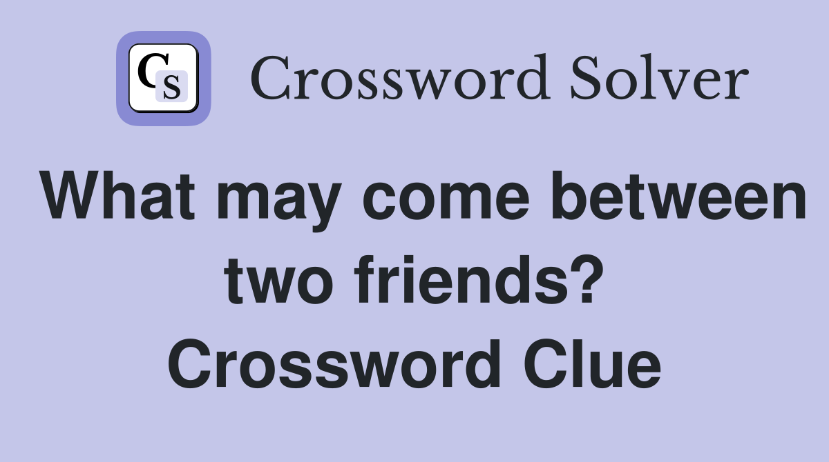 What may come between two friends? Crossword Clue