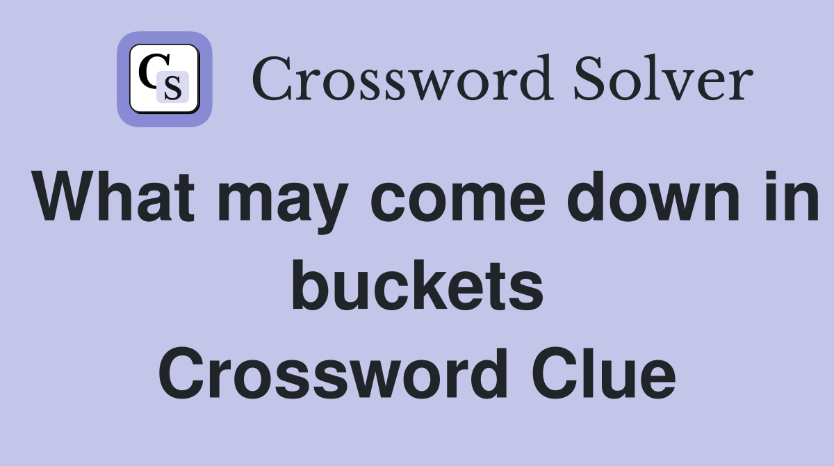 What may come down in buckets Crossword Clue