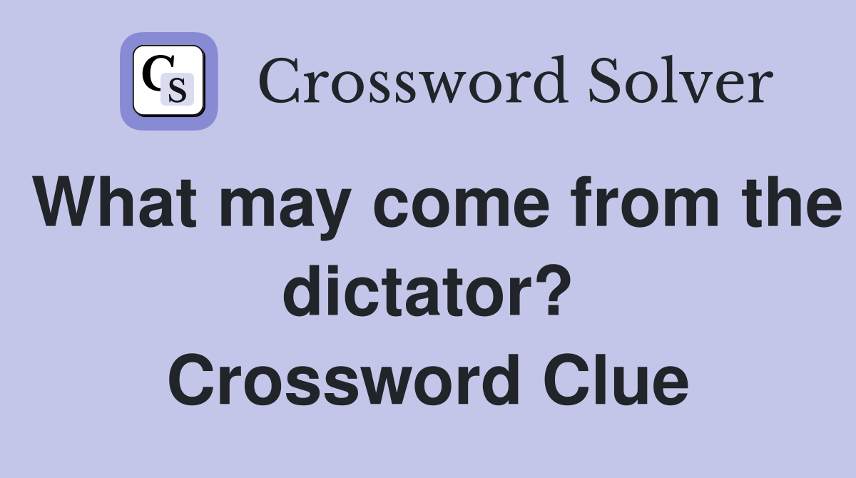 What may come from the dictator? Crossword Clue