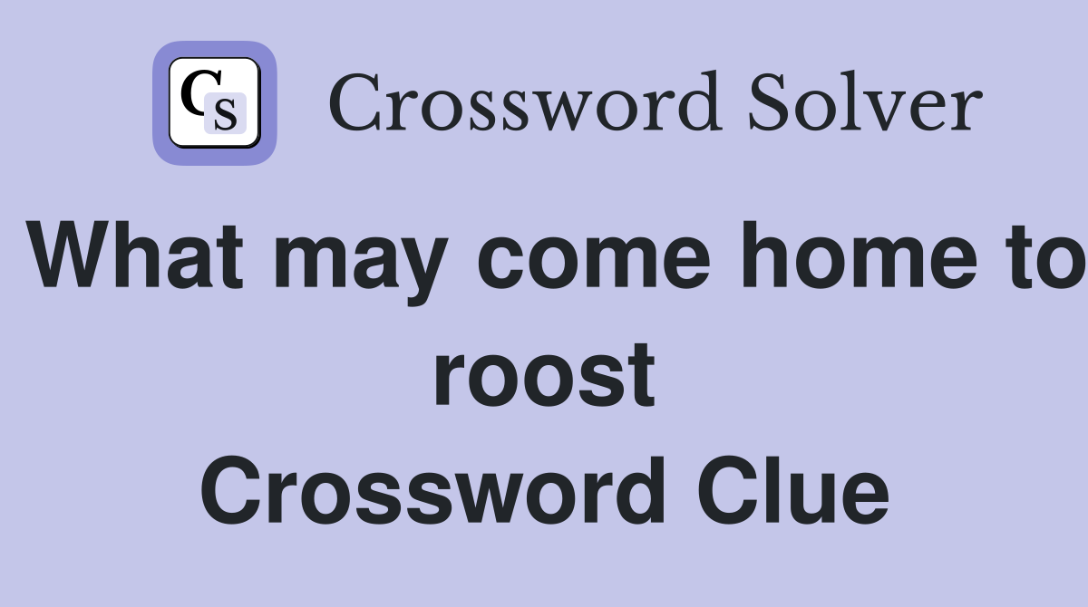 What may come home to roost Crossword Clue