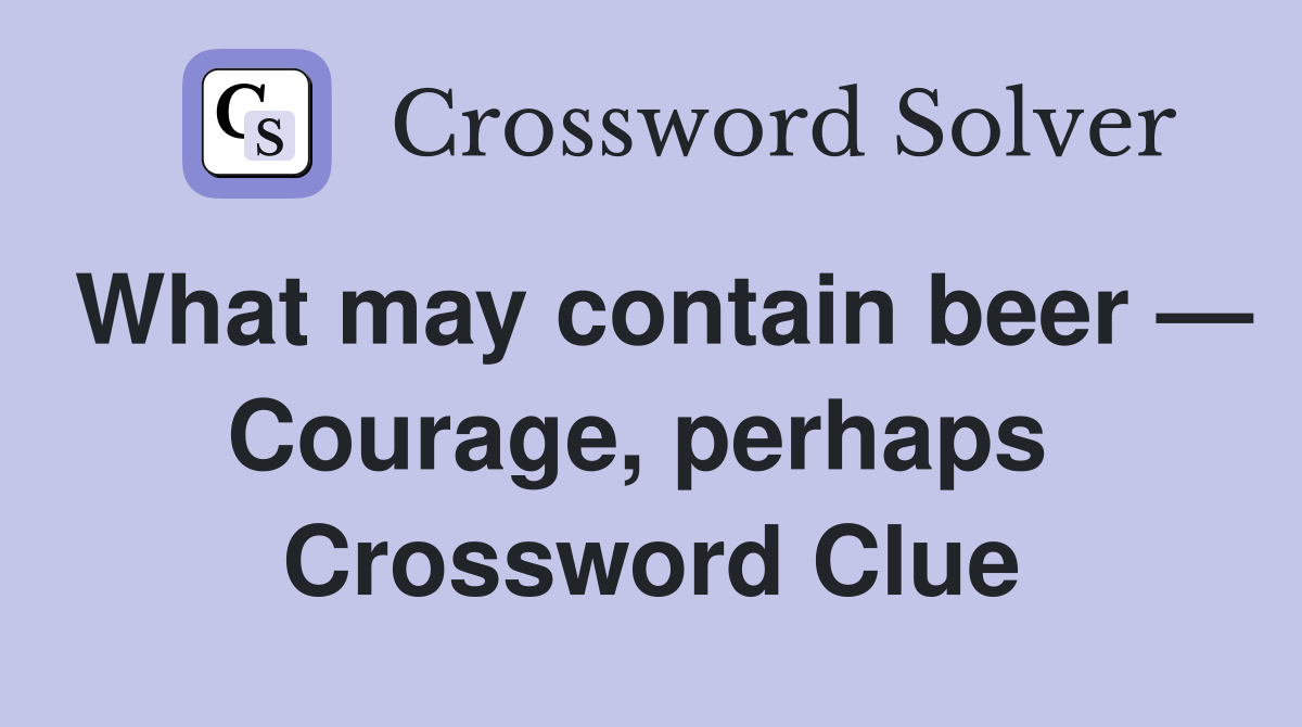 What may contain beer — Courage, perhaps  Crossword Clue