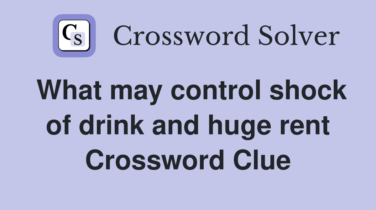 What may control shock of drink and huge rent Crossword Clue