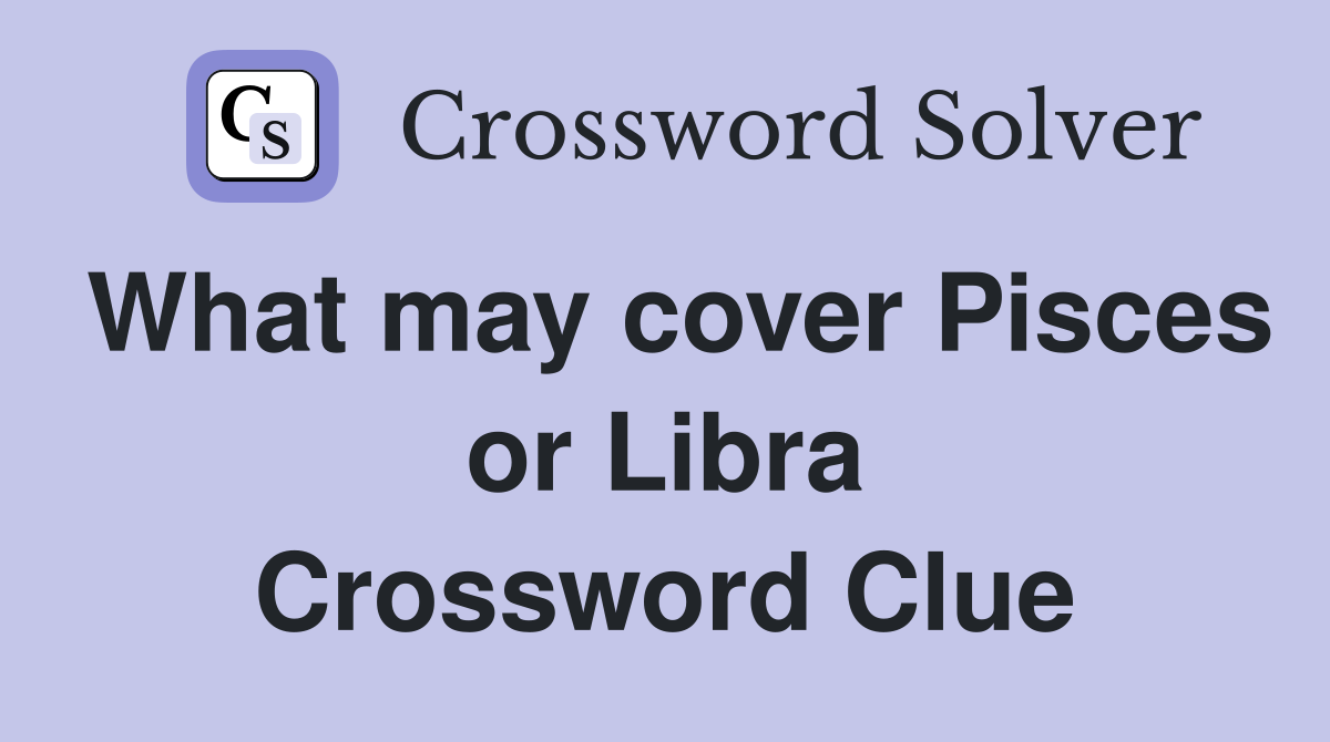 What may cover Pisces or Libra Crossword Clue