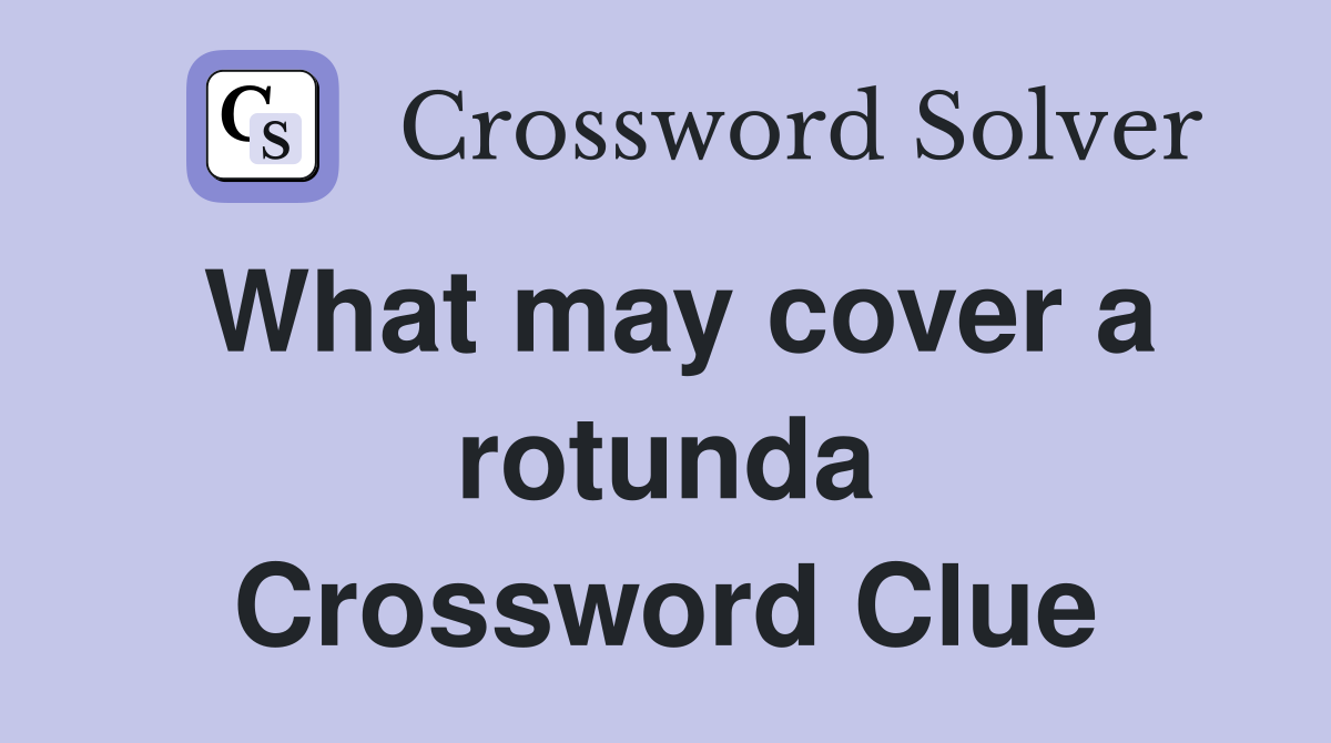 What may cover a rotunda Crossword Clue