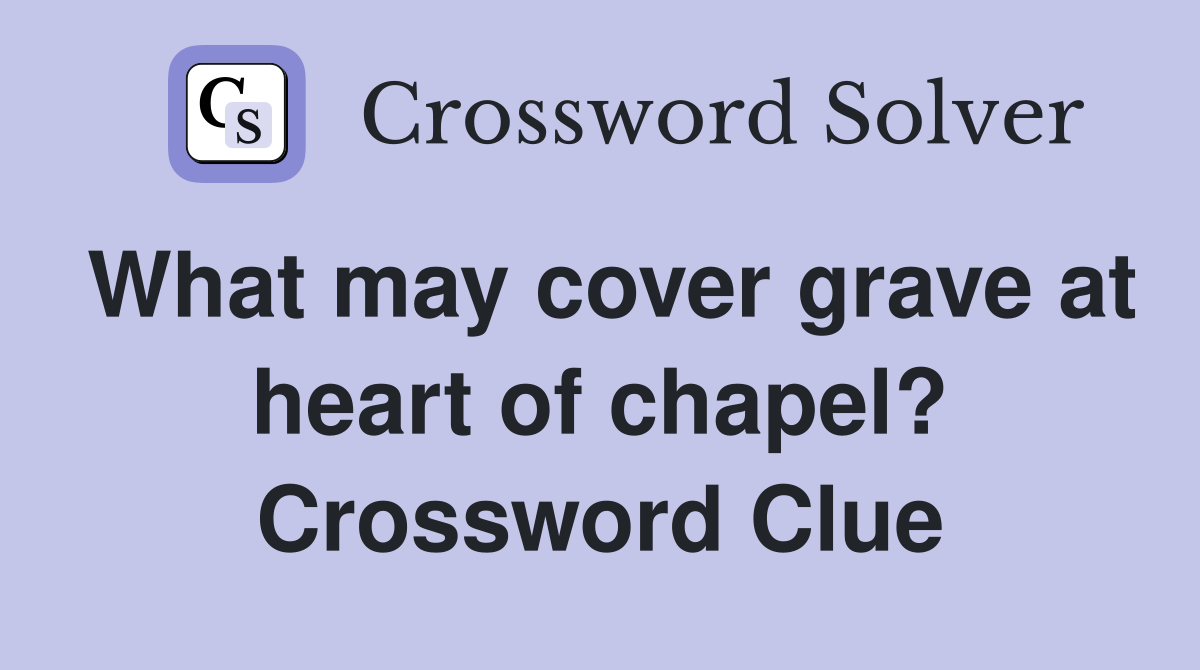 What may cover grave at heart of chapel? Crossword Clue