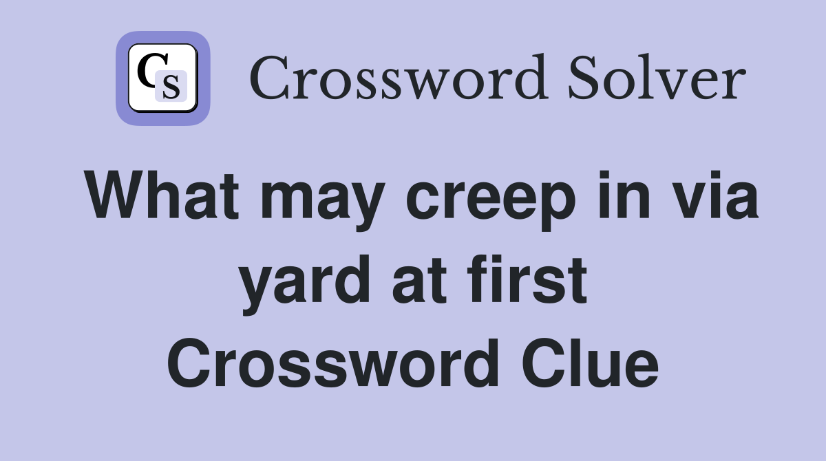 What may creep in via yard at first Crossword Clue