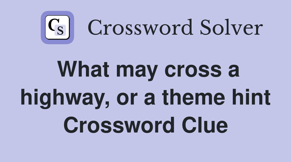 What may cross a highway, or a theme hint Crossword Clue