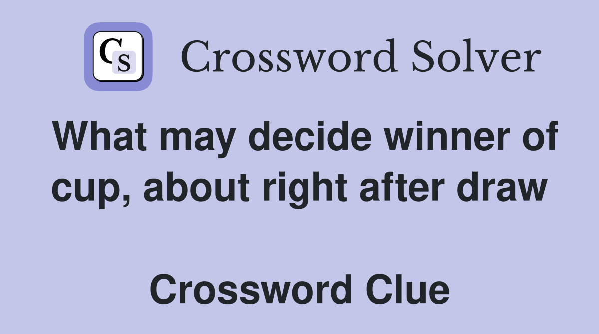 What may decide winner of cup, about right after draw  Crossword Clue