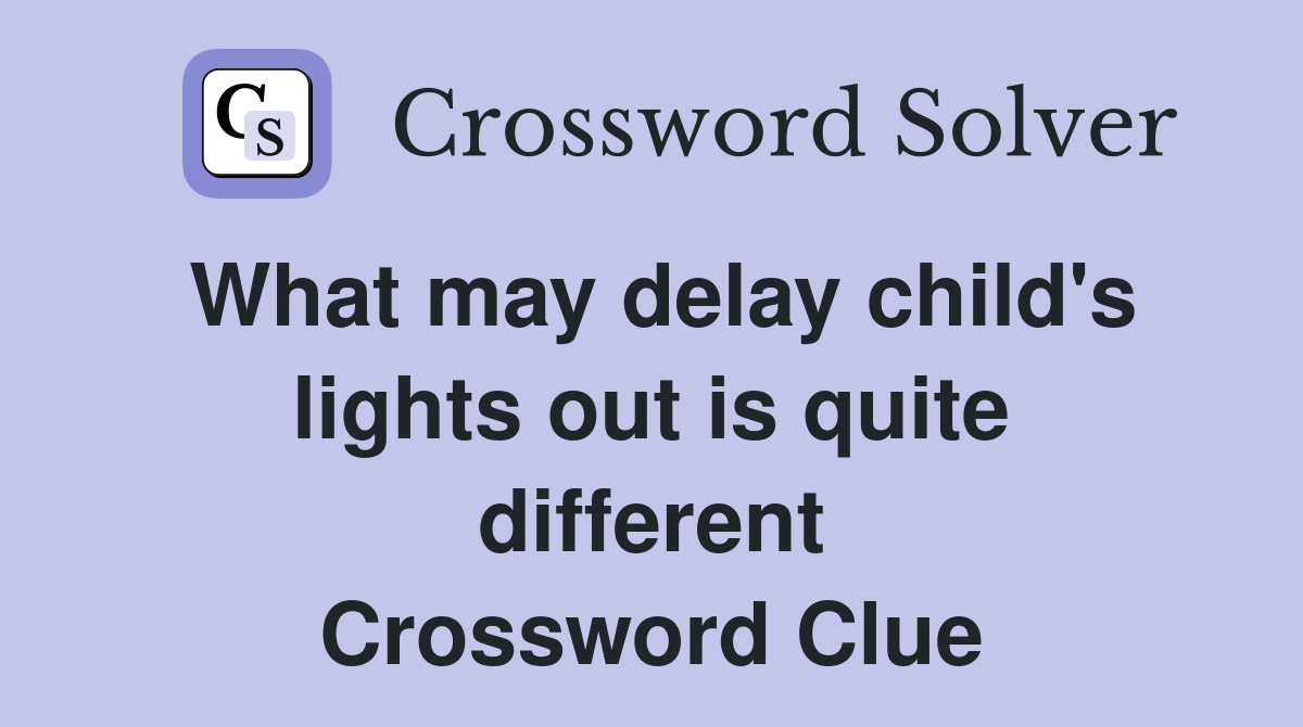 What may delay child's lights out is quite different Crossword Clue