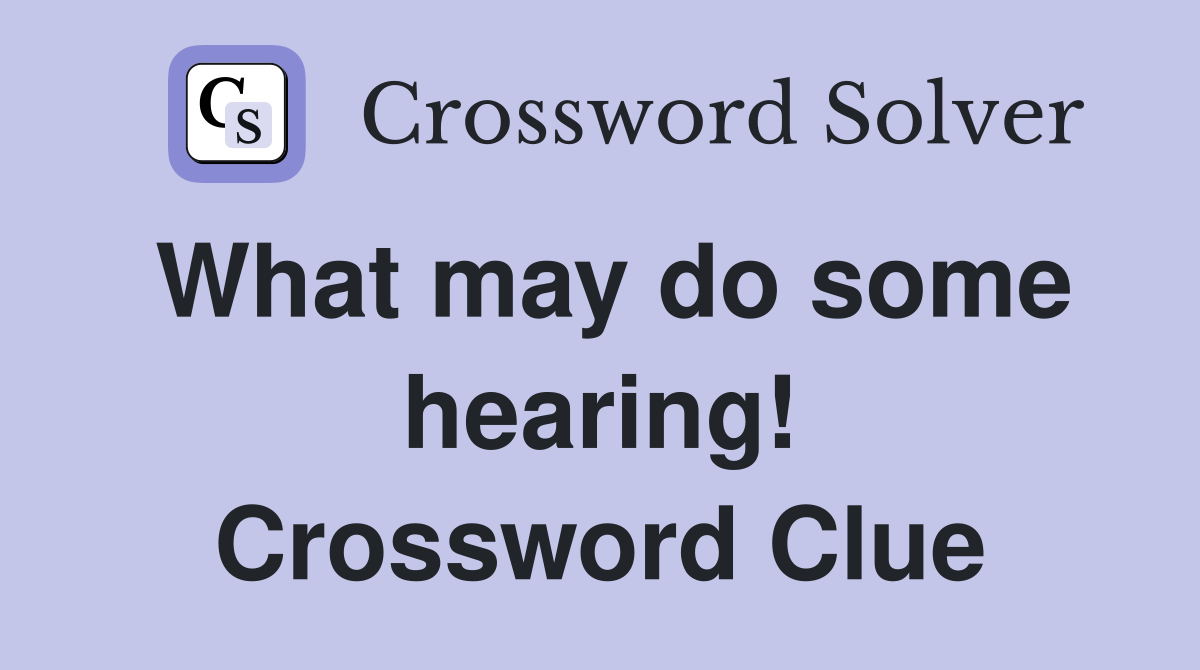 What may do some hearing! Crossword Clue