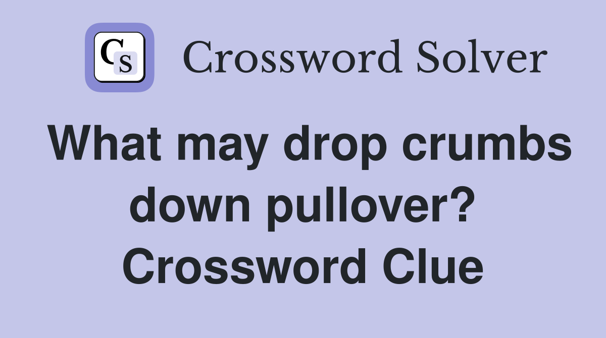 What may drop crumbs down pullover? Crossword Clue