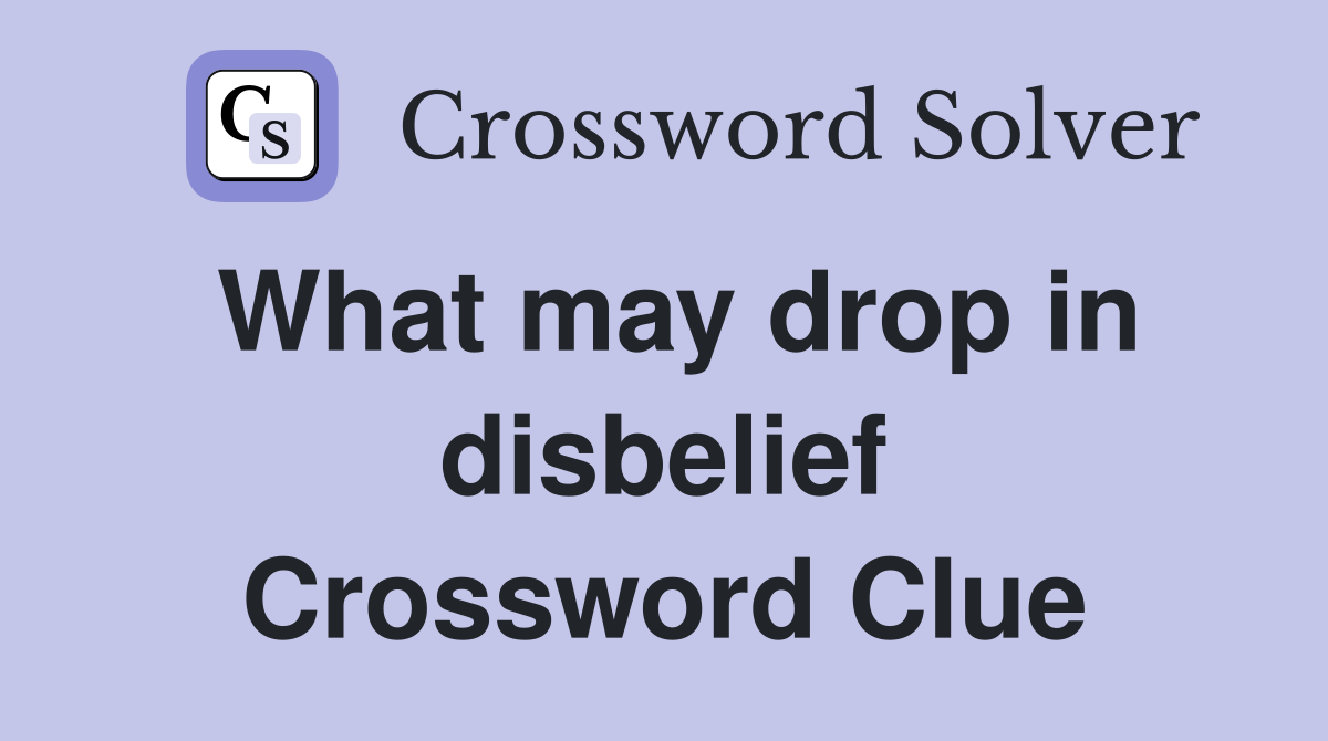 What may drop in disbelief Crossword Clue