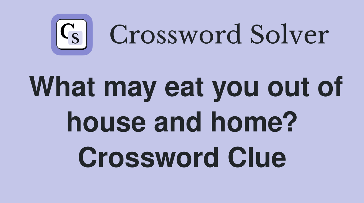 What may eat you out of house and home? Crossword Clue