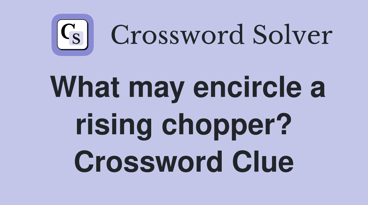 What may encircle a rising chopper? Crossword Clue