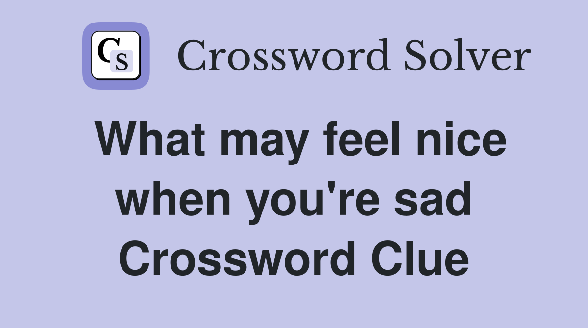 What may feel nice when you're sad Crossword Clue