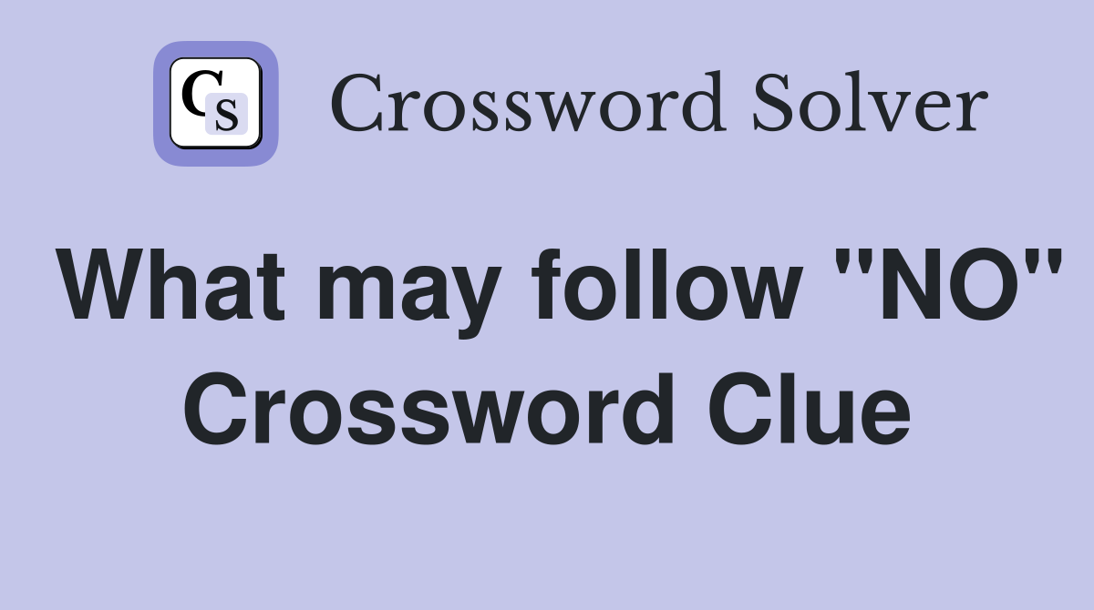 What may follow "NO" Crossword Clue