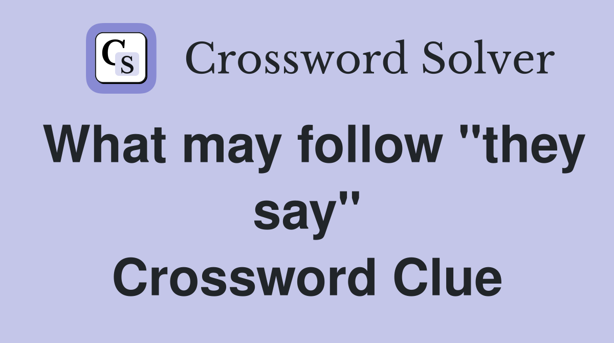 What may follow "they say" Crossword Clue