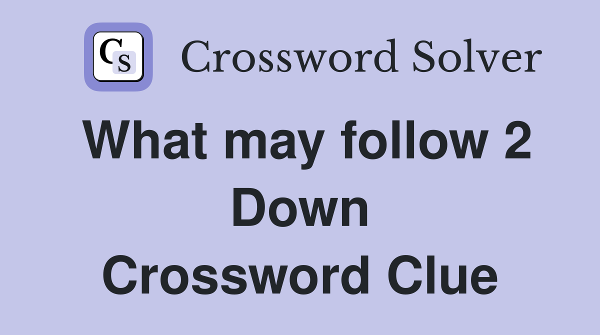 What may follow 2 Down Crossword Clue