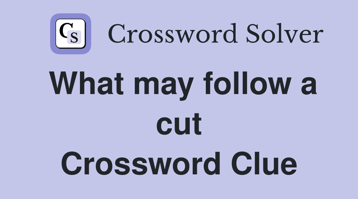 What may follow a cut Crossword Clue