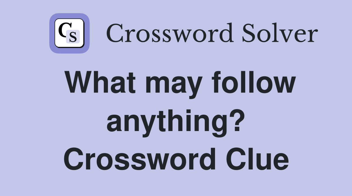 What may follow anything? Crossword Clue