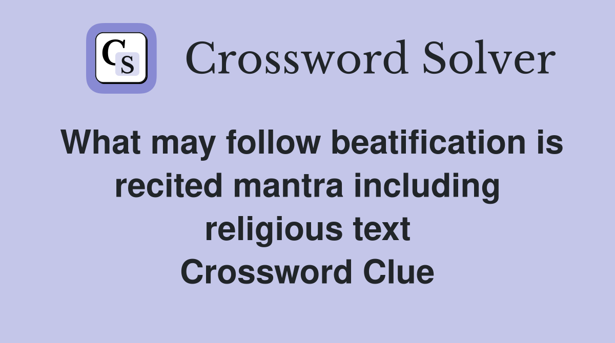 What may follow beatification is recited mantra including religious text Crossword Clue