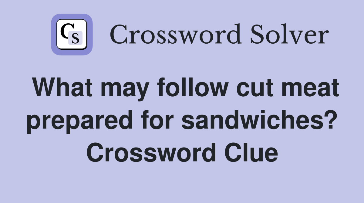 What may follow cut meat prepared for sandwiches? Crossword Clue