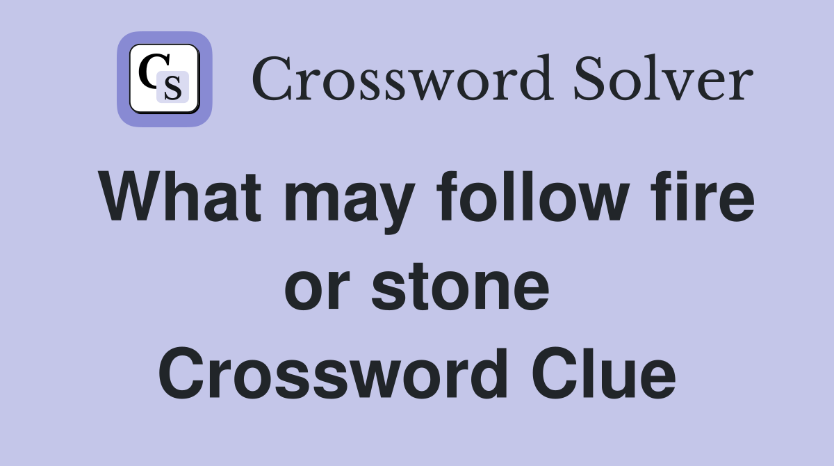What may follow fire or stone Crossword Clue