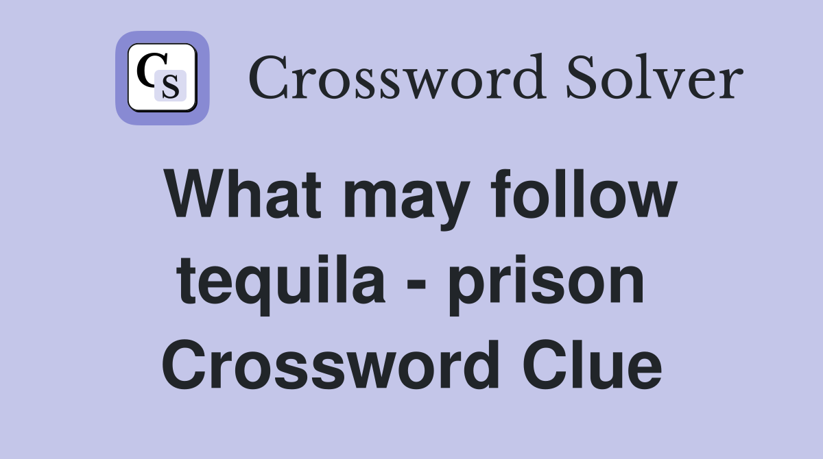 What may follow tequila - prison Crossword Clue