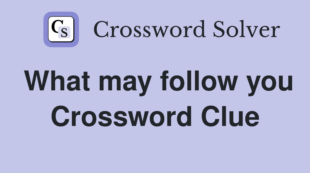 What may follow you Crossword Clue
