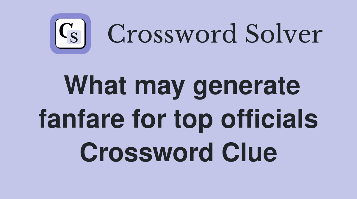 What may generate fanfare for top officials Crossword Clue