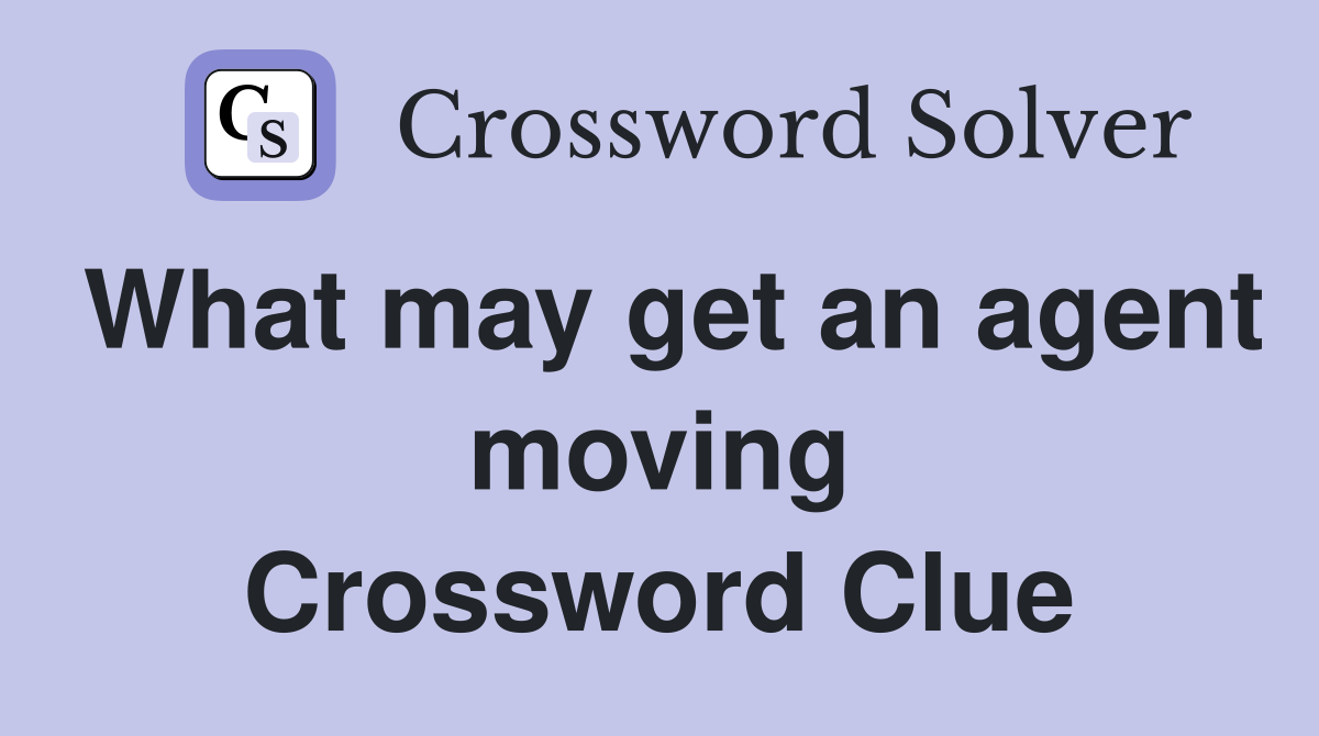 What may get an agent moving Crossword Clue