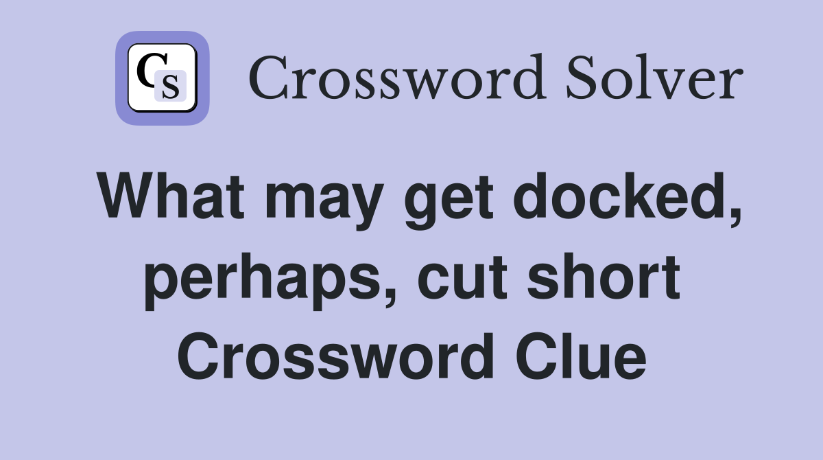 What may get docked, perhaps, cut short Crossword Clue