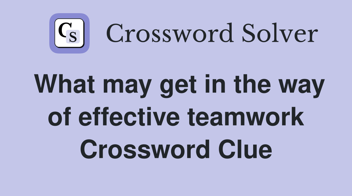 What may get in the way of effective teamwork Crossword Clue