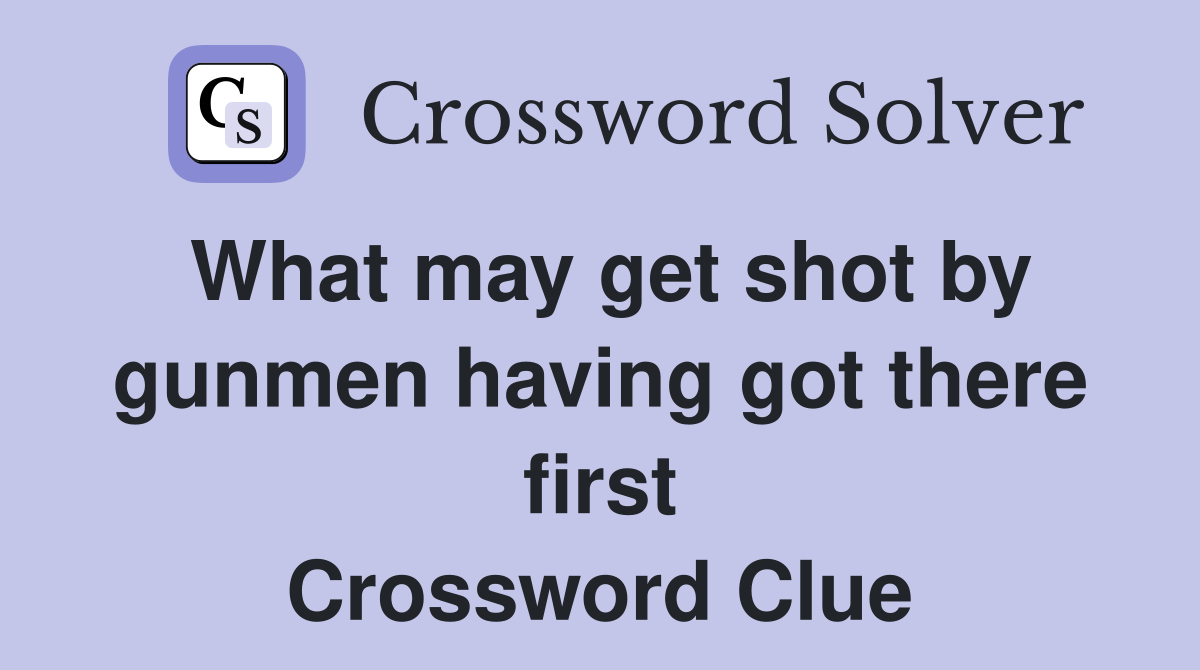 What may get shot by gunmen having got there first Crossword Clue