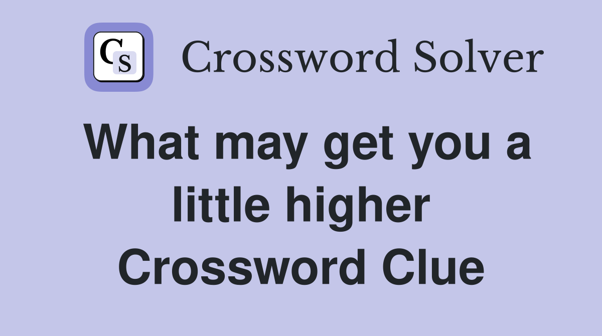 What may get you a little higher Crossword Clue